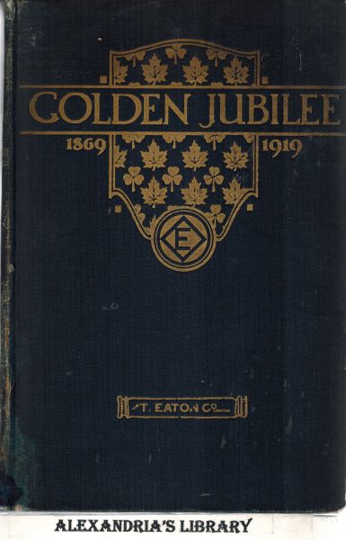 Image for Golden Jubilee 1869-1919: A Book to Commemorate the Fiftieth (50th) Anniversary of T. Eaton Co. Limited