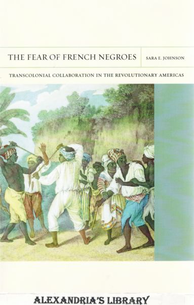 Image for The Fear of French Negroes: Transcolonial Collaboration in the Revolutionary Americas (Volume 12) (FlashPoints)